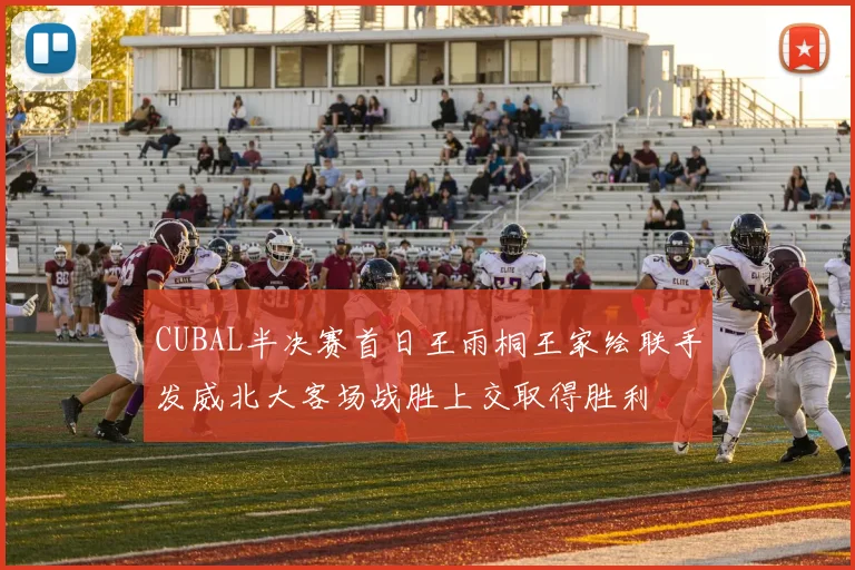 CUBAL半决赛首日王雨桐王家绘联手发威北大客场战胜上交取得胜利