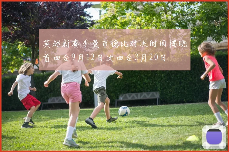 英超新赛季曼市德比对决时间揭晓首回合9月12日次回合3月20日