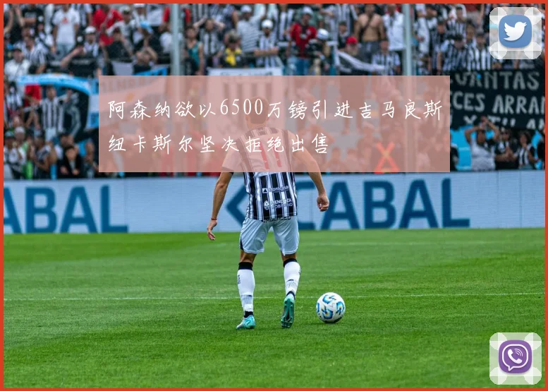 阿森纳欲以6500万镑引进吉马良斯纽卡斯尔坚决拒绝出售