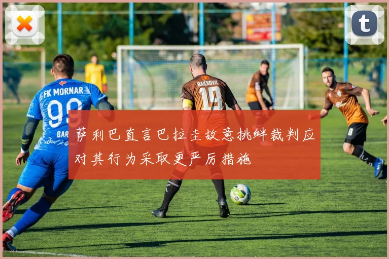 萨利巴直言巴拉圭故意挑衅裁判应对其行为采取更严厉措施