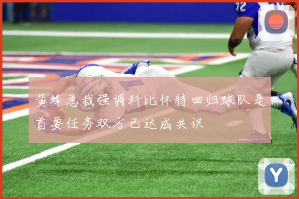 黄蜂总裁强调科比怀特回归球队是首要任务双方已达成共识
