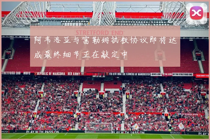 阿韦洛亚与富勒姆执教协议即将达成最终细节正在敲定中