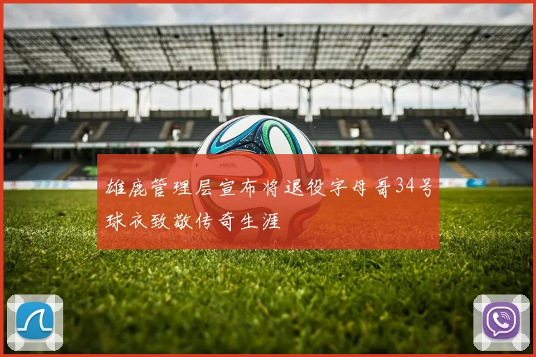 雄鹿管理层宣布将退役字母哥34号球衣致敬传奇生涯