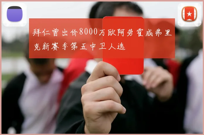 拜仁曾出价8000万欧阿劳霍成弗里克新赛季第五中卫人选