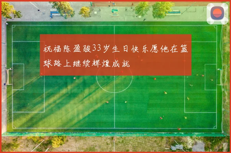 祝福陈盈骏33岁生日快乐愿他在篮球路上继续辉煌成就