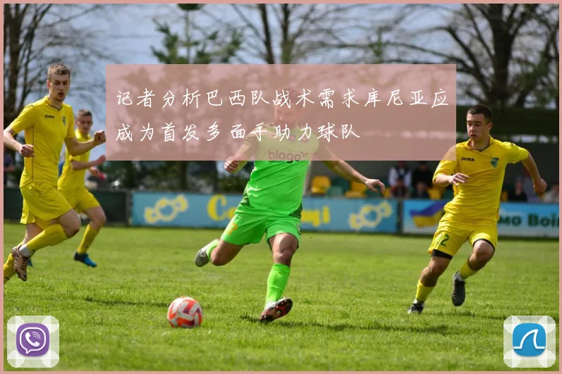 记者分析巴西队战术需求库尼亚应成为首发多面手助力球队
